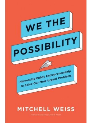 We the Possibility Harnessing Public Entrepreneurship to Solve Our Most Urgent Problems