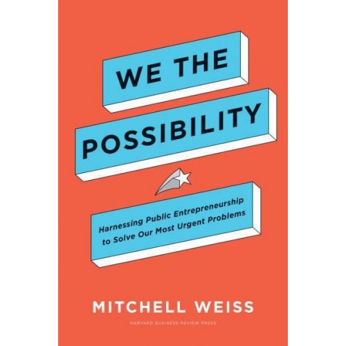 We the Possibility Harnessing Public Entrepreneurship to Solve Our Most Urgent Problems