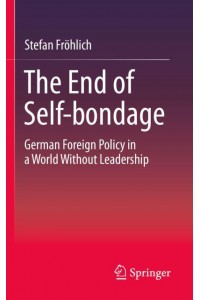 The End of Self-bondage : German Foreign Policy in a World Without Leadership