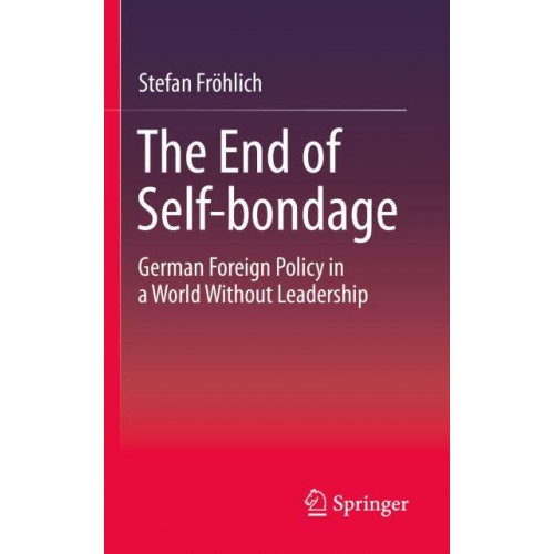 The End of Self-bondage : German Foreign Policy in a World Without Leadership