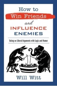 How to Win Friends and Influence Enemies Taking on Liberal Arguments With Logic and Humor