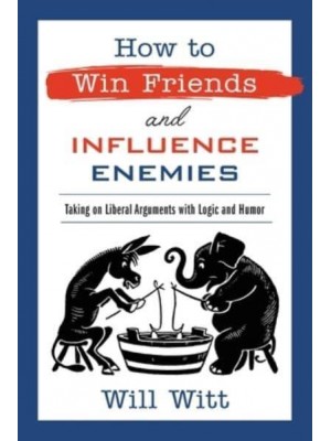 How to Win Friends and Influence Enemies Taking on Liberal Arguments With Logic and Humor