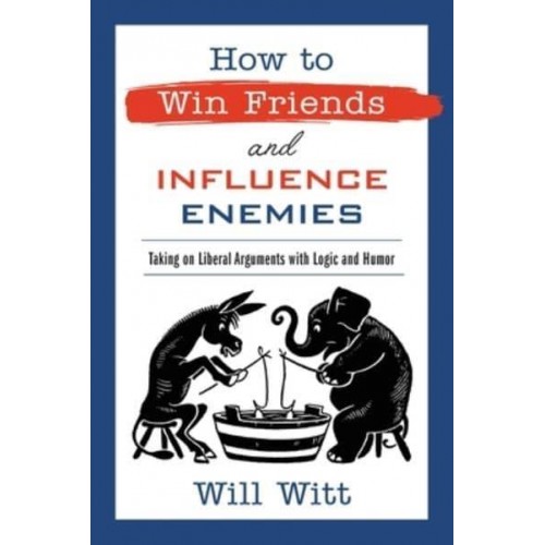 How to Win Friends and Influence Enemies Taking on Liberal Arguments With Logic and Humor