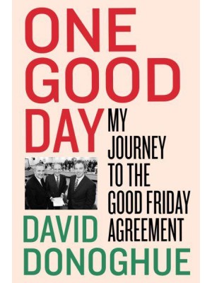 One Good Day Negotiating the Good Friday Agreement