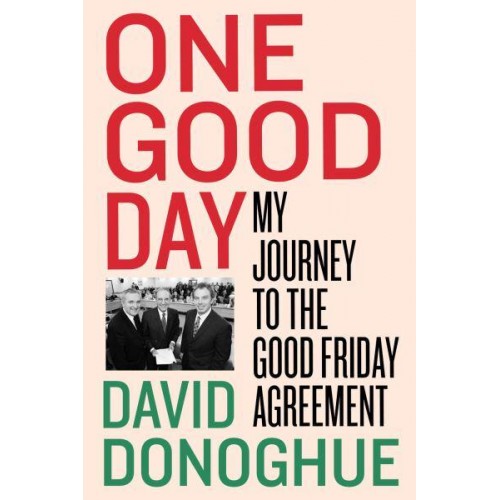 One Good Day Negotiating the Good Friday Agreement