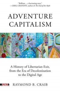 Adventure Capitalism A History of Libertarian Exit, from the Era of Decolonization to the Digital Age