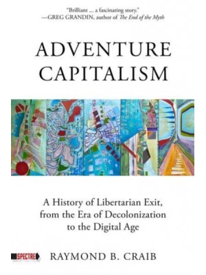 Adventure Capitalism A History of Libertarian Exit, from the Era of Decolonization to the Digital Age