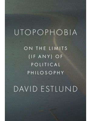 Utopophobia On the Limits (If Any) of Political Philosophy