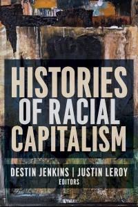 Histories of Racial Capitalism - Columbia Studies in the History of U.S. Capitalism