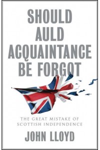 Should Auld Acquaintance Be Forgot The Great Mistake of Scottish Independence