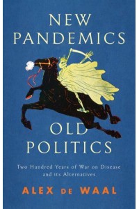 New Pandemics, Old Politics Two Hundred Years of War on Disease and Its Alternatives