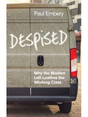 Despised Why the Modern Left Loathes the Working Class