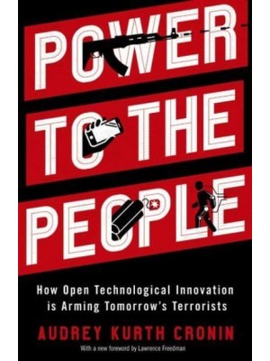 Power to the People How Open Technological Innovation Is Arming Tomorrow's Terrorists