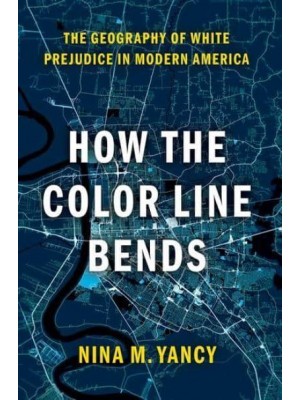 How the Color Line Bends The Geography of White Prejudice in Modern America