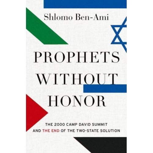 Prophets Without Honor The 2000 Camp David Summit and the End of the Two-State Solution
