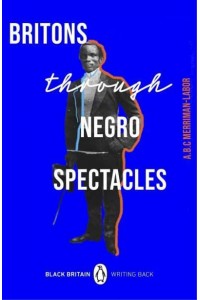 Britons Through Negro Spectacles - Black Britain, Writing Back