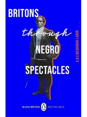 Britons Through Negro Spectacles - Black Britain, Writing Back