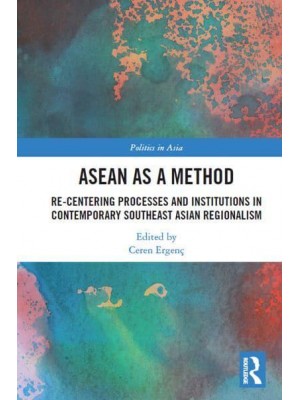 ASEAN as a Method: Re-centering Processes and Institutions in Contemporary Southeast Asian Regionalism - Politics in Asia