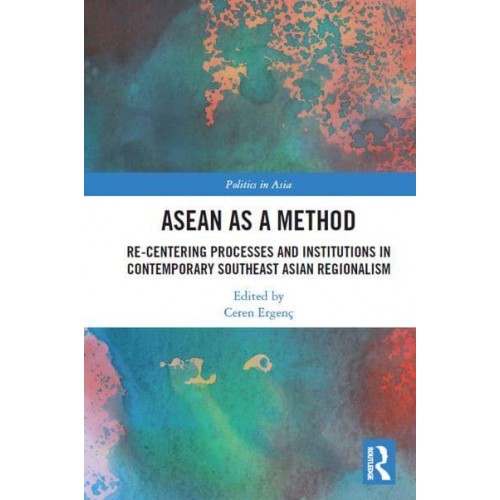 ASEAN as a Method: Re-centering Processes and Institutions in Contemporary Southeast Asian Regionalism - Politics in Asia