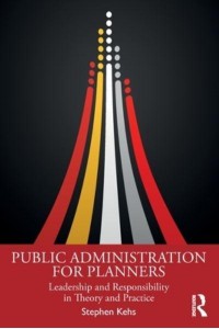 Public Administration for Planners Leadership and Responsibility in Theory and Practice