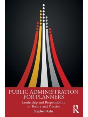 Public Administration for Planners Leadership and Responsibility in Theory and Practice