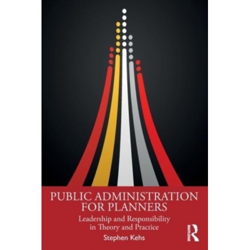 Public Administration for Planners Leadership and Responsibility in Theory and Practice