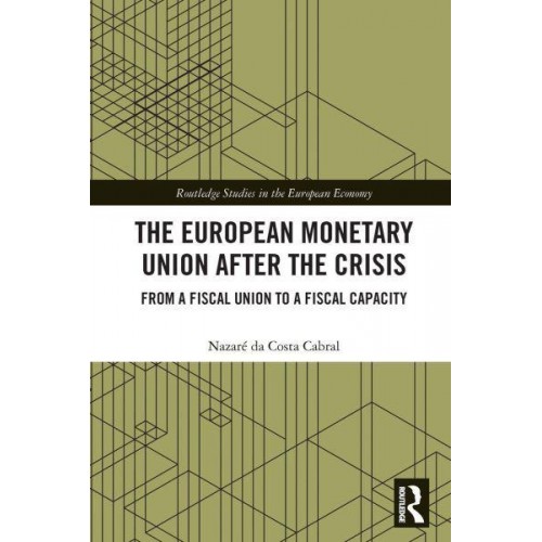 The European Monetary Union After the Crisis: From a Fiscal Union to Fiscal Capacity - Routledge Studies in the European Economy