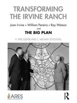 Transforming the Irvine Ranch: Joan Irvine, William Pereira, Ray Watson, and the Big Plan - American Real Estate Society Book Series
