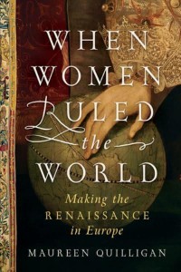 When Women Ruled the World Making the Renaissance in Europe