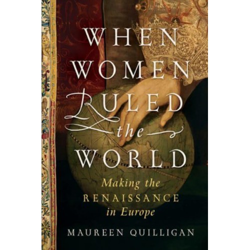 When Women Ruled the World Making the Renaissance in Europe