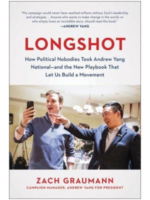 Longshot How Political Nobodies Took Andrew Yang National - And the New Playbook That Let Us Build a Movement