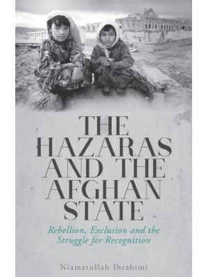 The Hazaras and the Afghan State Rebellion, Exclusion and the Struggle for Recognition