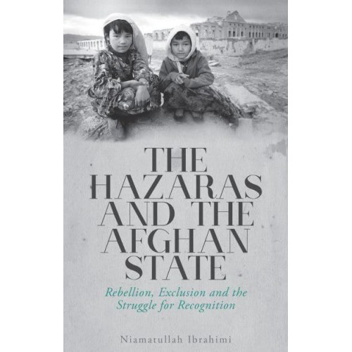 The Hazaras and the Afghan State Rebellion, Exclusion and the Struggle for Recognition