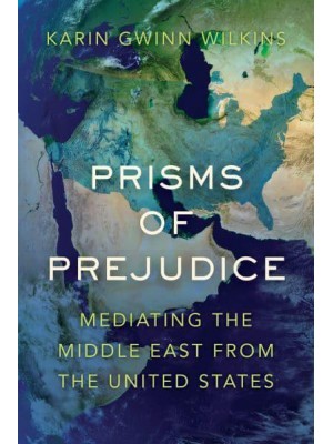 Prisms of Prejudice Mediating the Middle East from the United States