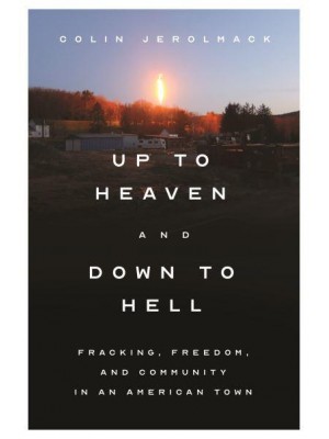 Up to Heaven and Down to Hell Fracking, Freedom, and Community in an American Town