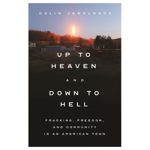Up to Heaven and Down to Hell Fracking, Freedom, and Community in an American Town