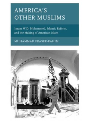 America's Other Muslims Imam W.D. Mohammed, Islamic Reform, and the Making of American Islam - Black Diasporic Worlds