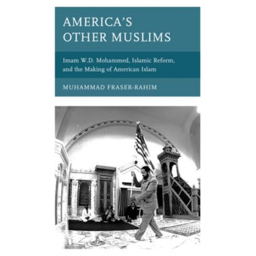 America's Other Muslims Imam W.D. Mohammed, Islamic Reform, and the Making of American Islam - Black Diasporic Worlds