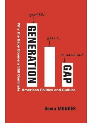 Generation Gap Why the Baby Boomers Still Dominate American Politics and Culture
