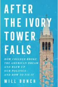 After the Ivory Tower Falls How College Broke the American Dream and Blew Up Our Politics--And How to Fix It