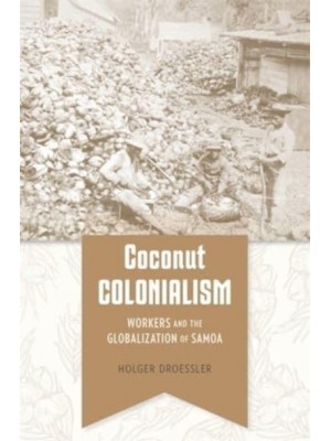 Coconut Colonialism Workers and the Globalization of Samoa - Harvard Historical Studies