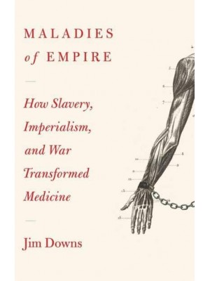 Maladies of Empire How Colonialism, Slavery, and War Transformed Medicine