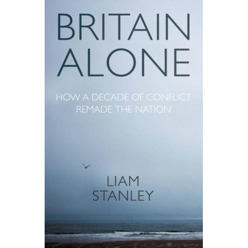 Britain Alone How a Decade of Conflict Remade the Nation