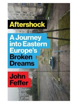 Aftershock A Journey Into Eastern Europe's Broken Dreams