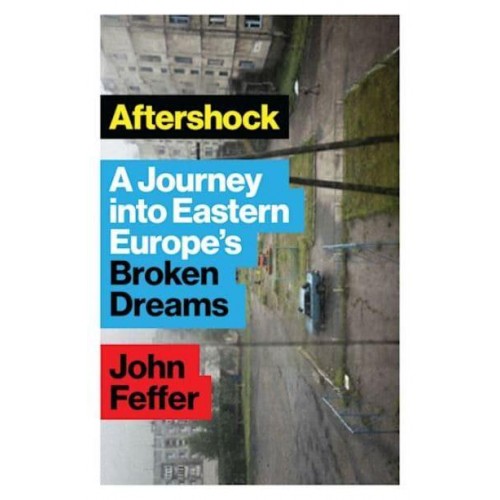 Aftershock A Journey Into Eastern Europe's Broken Dreams