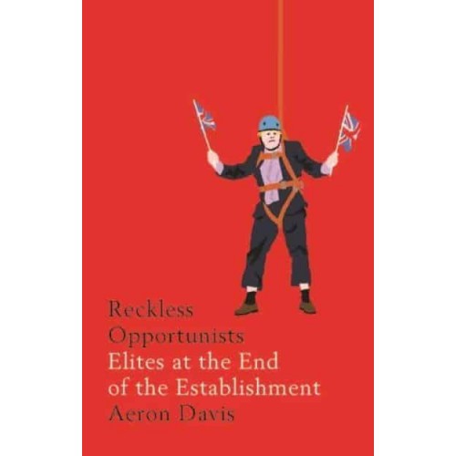 Reckless Opportunists Elites at the End of the Establishment - Manchester Capitalism