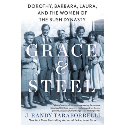 Grace & Steel Dorothy, Barbara, Laura, and the Women of the Bush Dynasty