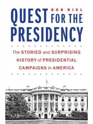 Quest for the Presidency The Storied and Surprising History of Presidential Campaigns in America