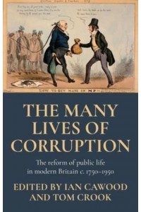 The Many Lives of Corruption The Reform of Public Life in Modern Britain, C. 1750-1950