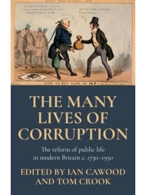 The Many Lives of Corruption The Reform of Public Life in Modern Britain, C. 1750-1950